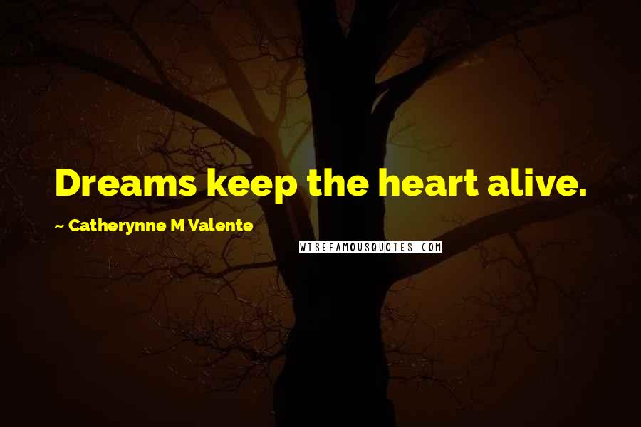 Catherynne M Valente Quotes: Dreams keep the heart alive.