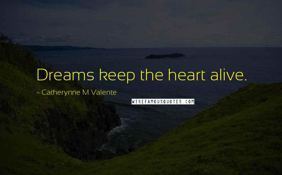 Catherynne M Valente Quotes: Dreams keep the heart alive.