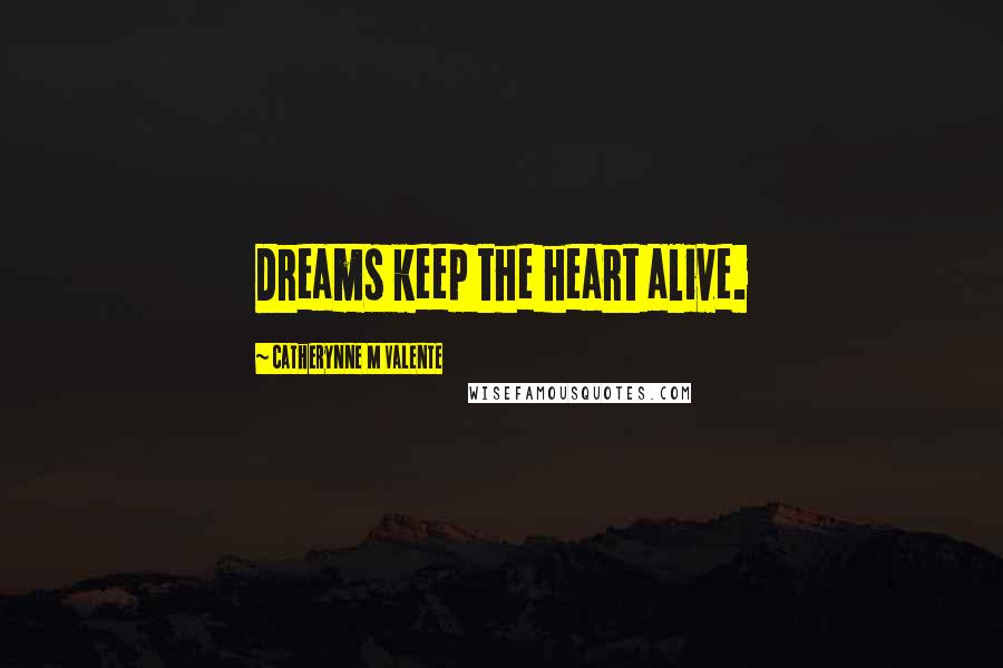 Catherynne M Valente Quotes: Dreams keep the heart alive.