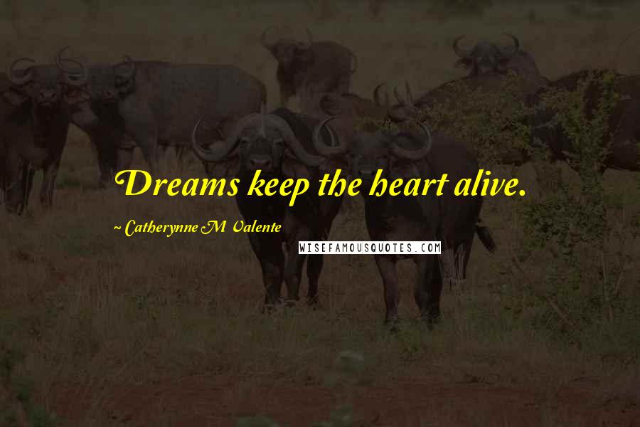 Catherynne M Valente Quotes: Dreams keep the heart alive.