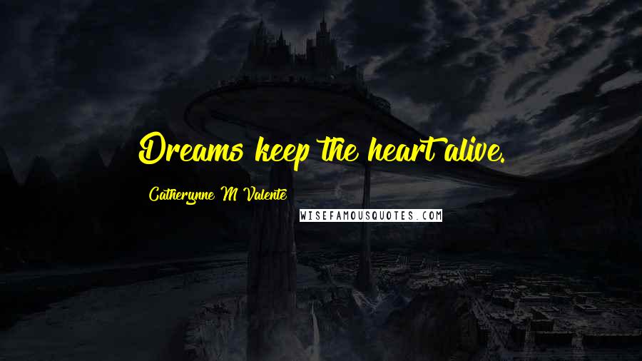 Catherynne M Valente Quotes: Dreams keep the heart alive.