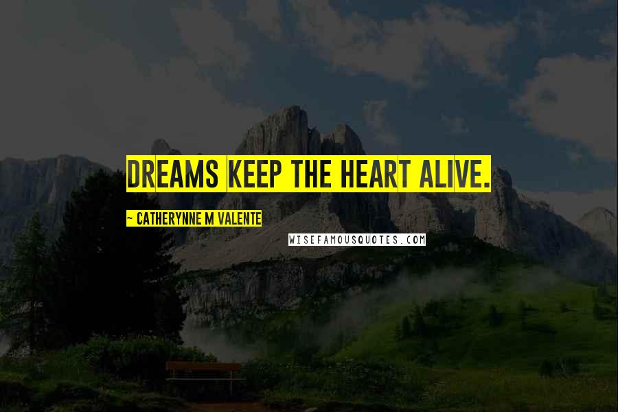 Catherynne M Valente Quotes: Dreams keep the heart alive.