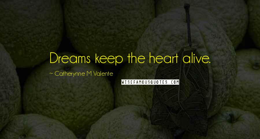 Catherynne M Valente Quotes: Dreams keep the heart alive.