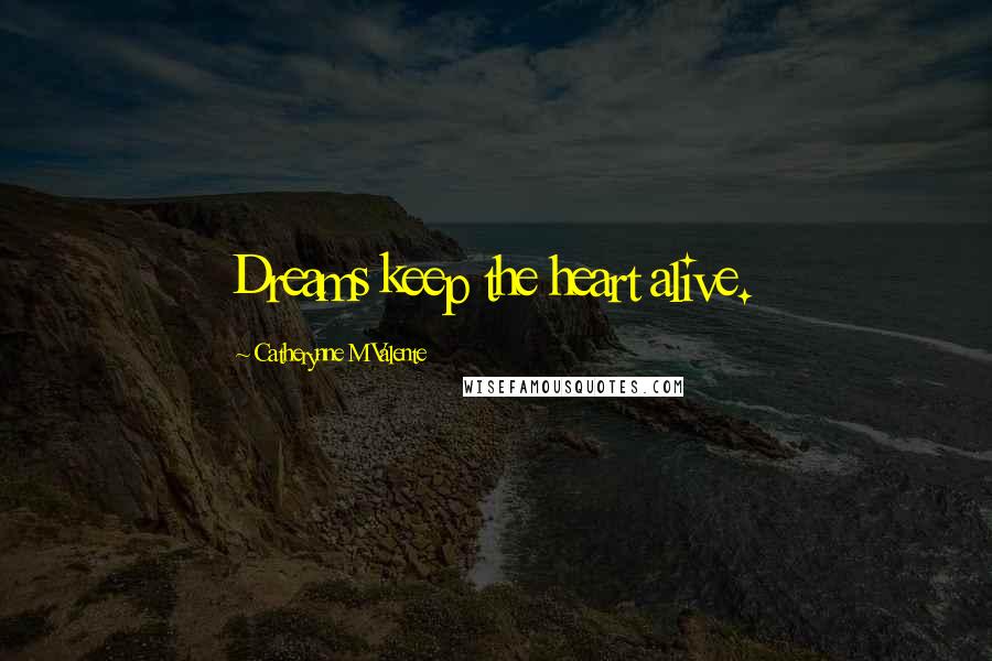 Catherynne M Valente Quotes: Dreams keep the heart alive.