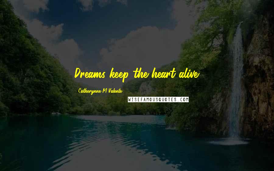 Catherynne M Valente Quotes: Dreams keep the heart alive.