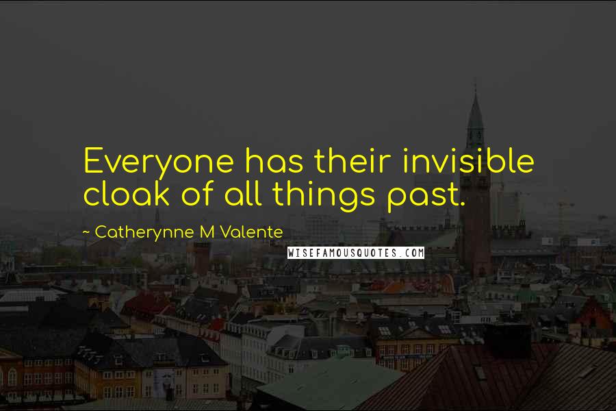 Catherynne M Valente Quotes: Everyone has their invisible cloak of all things past.