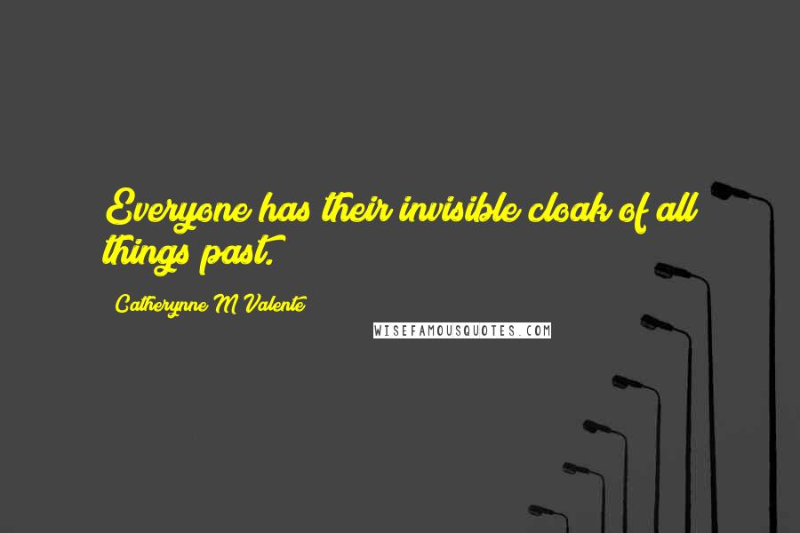Catherynne M Valente Quotes: Everyone has their invisible cloak of all things past.