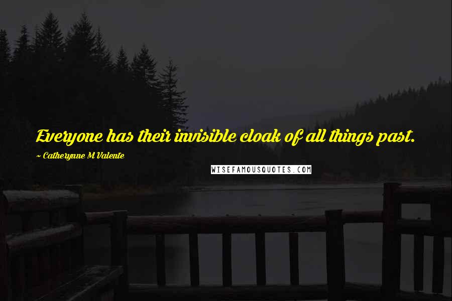 Catherynne M Valente Quotes: Everyone has their invisible cloak of all things past.