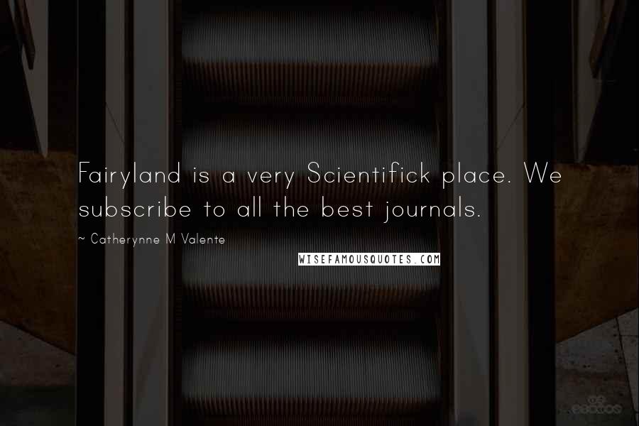 Catherynne M Valente Quotes: Fairyland is a very Scientifick place. We subscribe to all the best journals.