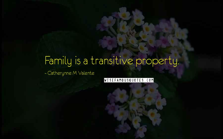 Catherynne M Valente Quotes: Family is a transitive property.