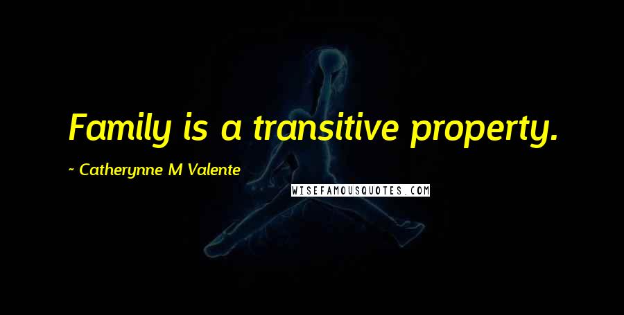 Catherynne M Valente Quotes: Family is a transitive property.