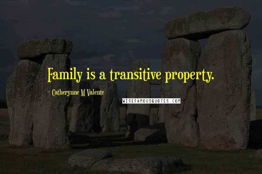 Catherynne M Valente Quotes: Family is a transitive property.