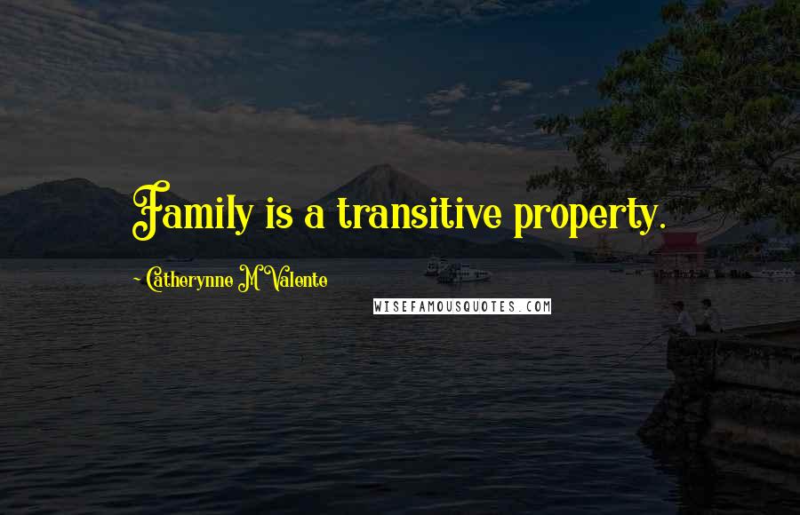 Catherynne M Valente Quotes: Family is a transitive property.