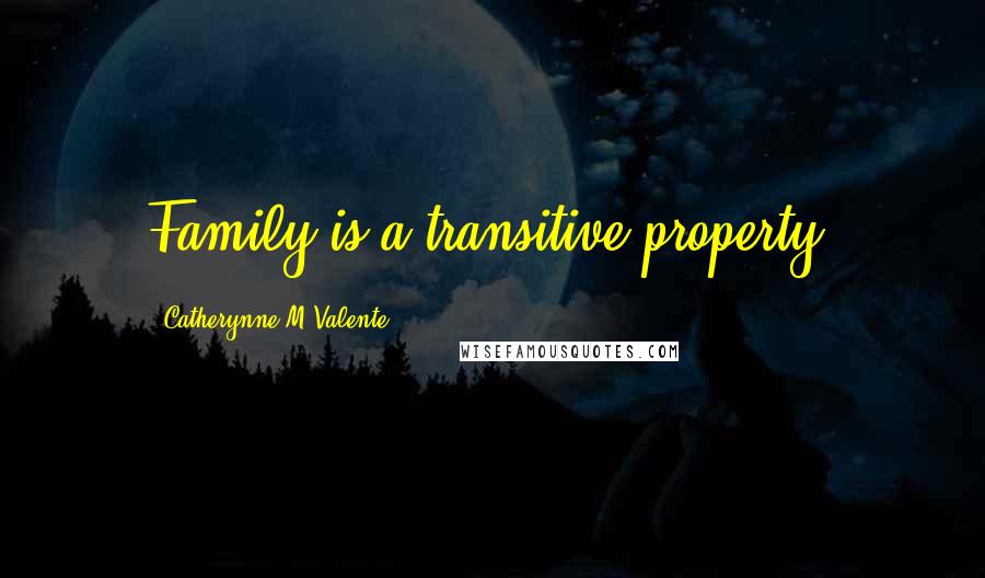 Catherynne M Valente Quotes: Family is a transitive property.