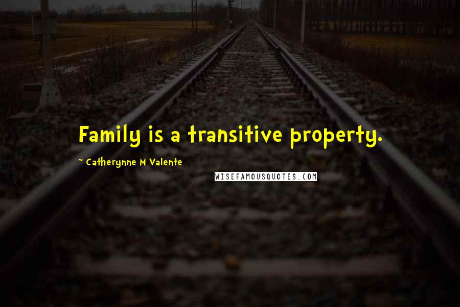 Catherynne M Valente Quotes: Family is a transitive property.