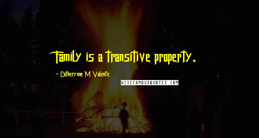 Catherynne M Valente Quotes: Family is a transitive property.