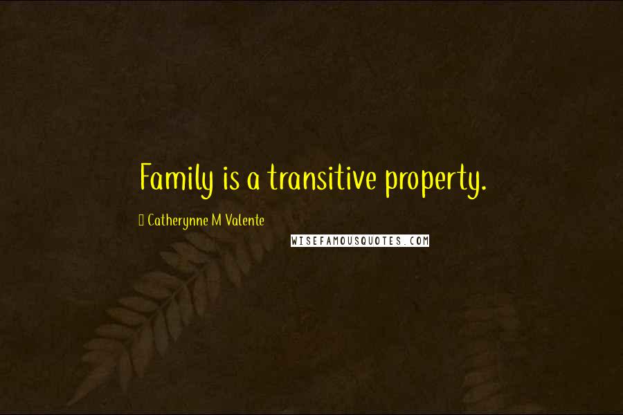 Catherynne M Valente Quotes: Family is a transitive property.