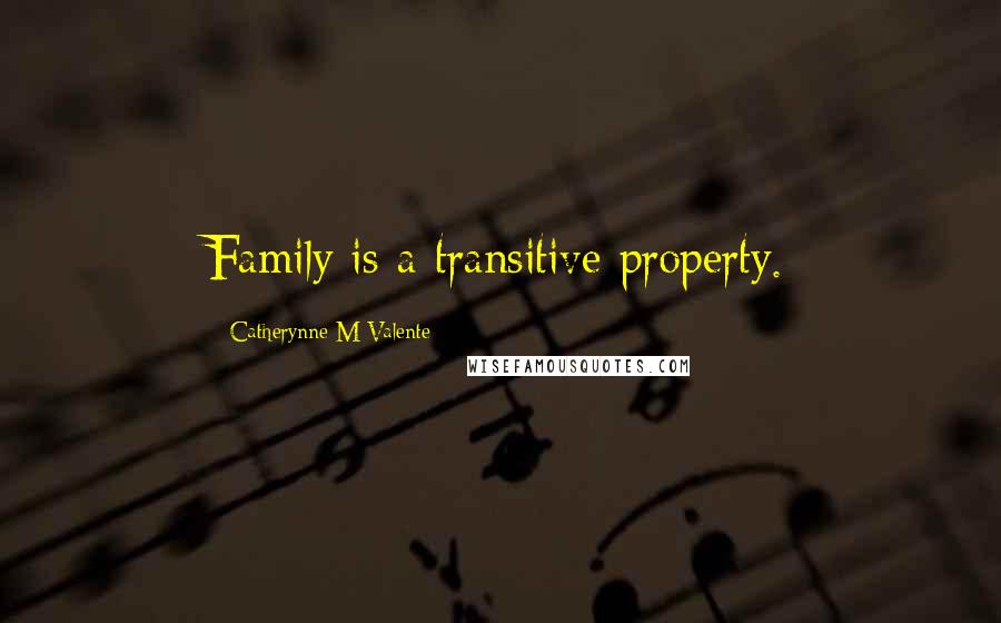 Catherynne M Valente Quotes: Family is a transitive property.