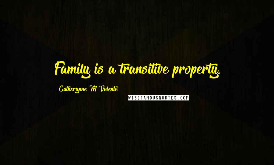 Catherynne M Valente Quotes: Family is a transitive property.