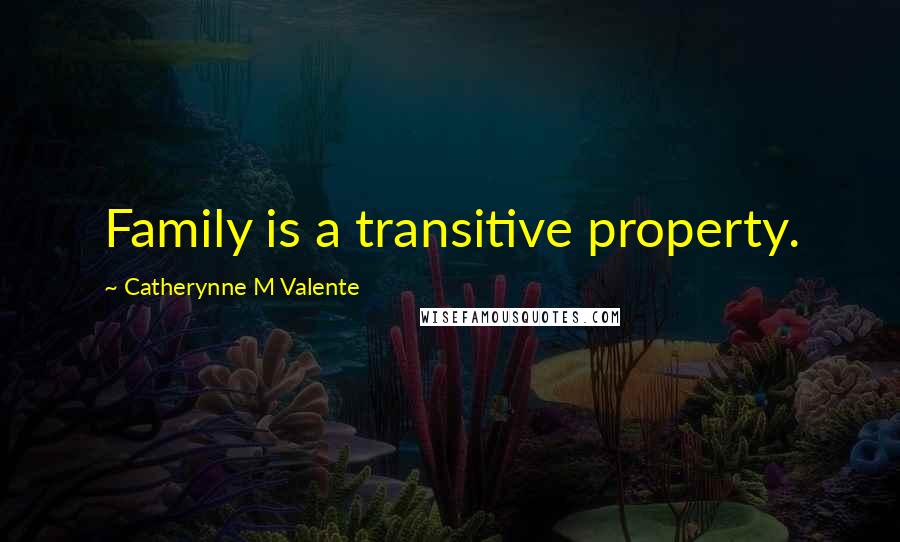 Catherynne M Valente Quotes: Family is a transitive property.