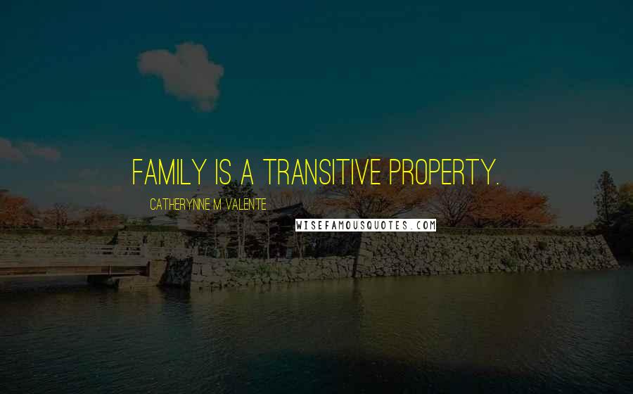 Catherynne M Valente Quotes: Family is a transitive property.