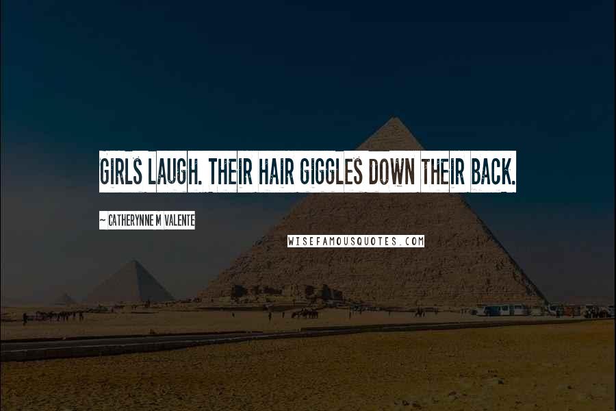 Catherynne M Valente Quotes: Girls laugh. Their hair giggles down their back.