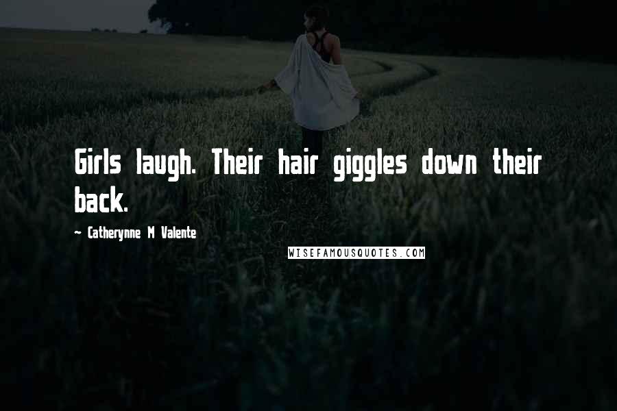 Catherynne M Valente Quotes: Girls laugh. Their hair giggles down their back.