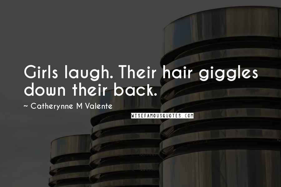 Catherynne M Valente Quotes: Girls laugh. Their hair giggles down their back.