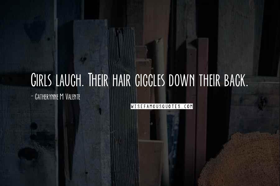 Catherynne M Valente Quotes: Girls laugh. Their hair giggles down their back.