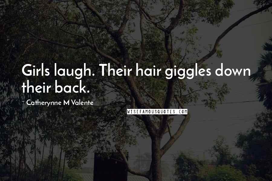 Catherynne M Valente Quotes: Girls laugh. Their hair giggles down their back.