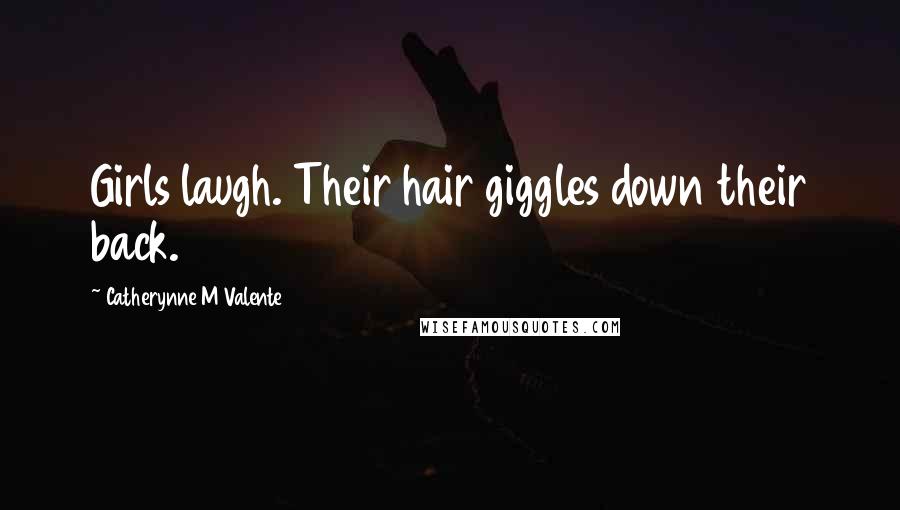 Catherynne M Valente Quotes: Girls laugh. Their hair giggles down their back.