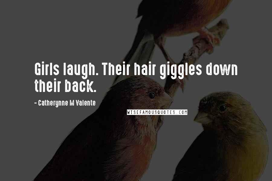 Catherynne M Valente Quotes: Girls laugh. Their hair giggles down their back.