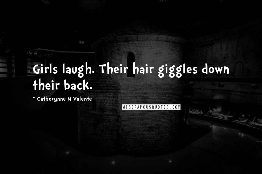 Catherynne M Valente Quotes: Girls laugh. Their hair giggles down their back.