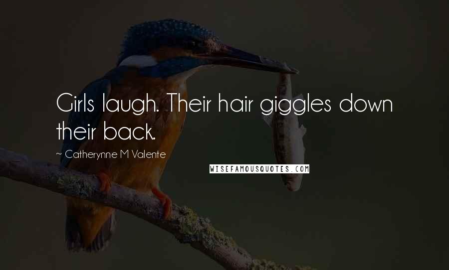 Catherynne M Valente Quotes: Girls laugh. Their hair giggles down their back.