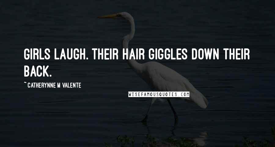 Catherynne M Valente Quotes: Girls laugh. Their hair giggles down their back.