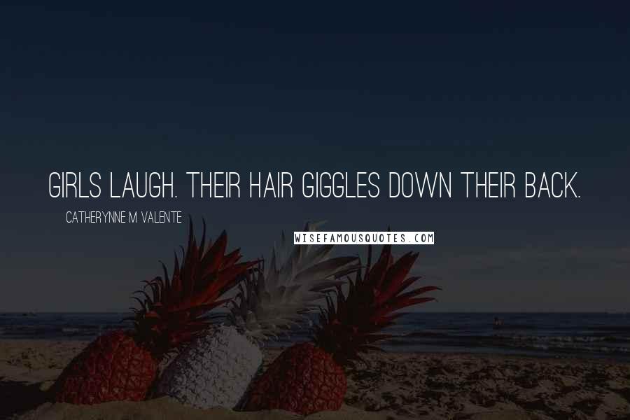 Catherynne M Valente Quotes: Girls laugh. Their hair giggles down their back.