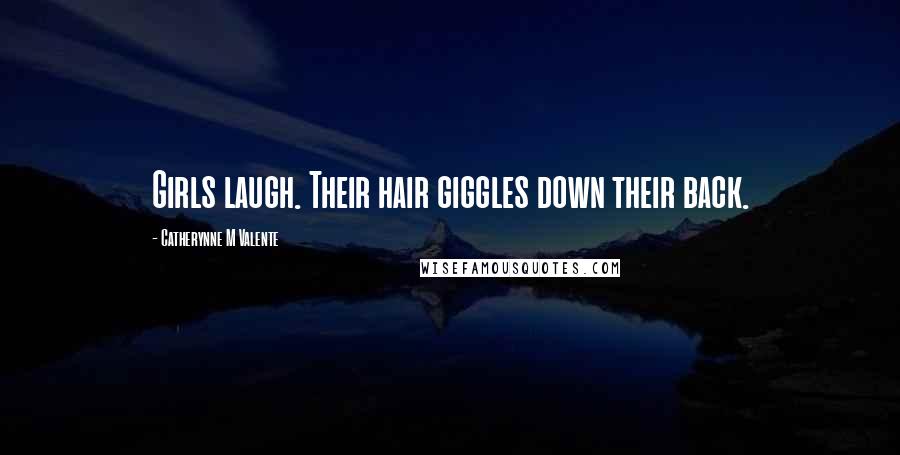Catherynne M Valente Quotes: Girls laugh. Their hair giggles down their back.