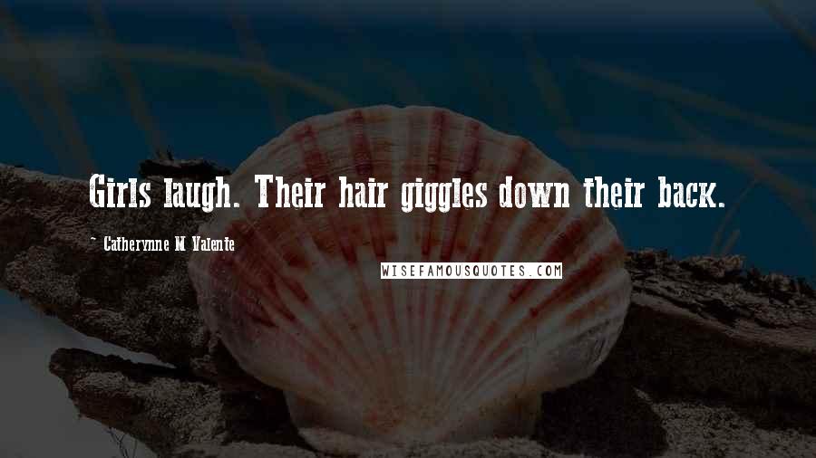 Catherynne M Valente Quotes: Girls laugh. Their hair giggles down their back.