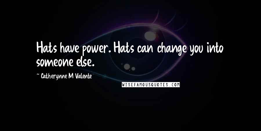 Catherynne M Valente Quotes: Hats have power. Hats can change you into someone else.