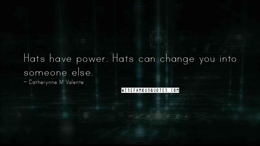 Catherynne M Valente Quotes: Hats have power. Hats can change you into someone else.