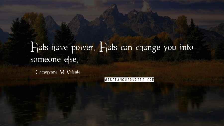Catherynne M Valente Quotes: Hats have power. Hats can change you into someone else.