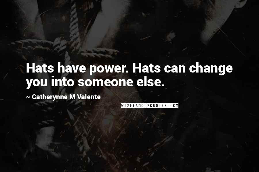 Catherynne M Valente Quotes: Hats have power. Hats can change you into someone else.