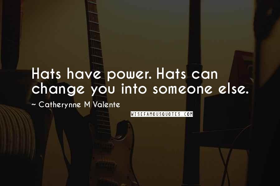 Catherynne M Valente Quotes: Hats have power. Hats can change you into someone else.