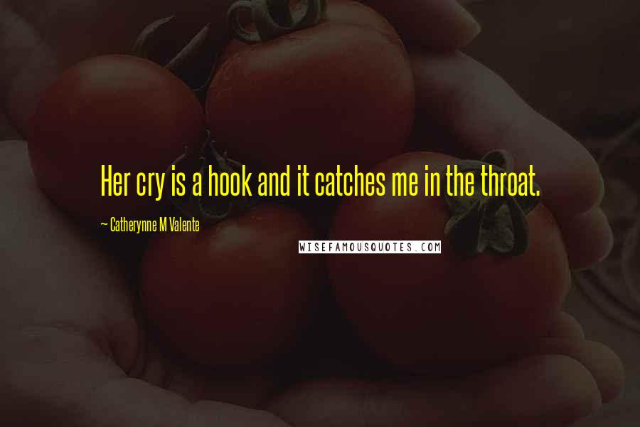 Catherynne M Valente Quotes: Her cry is a hook and it catches me in the throat.