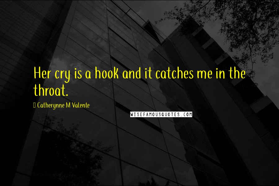 Catherynne M Valente Quotes: Her cry is a hook and it catches me in the throat.