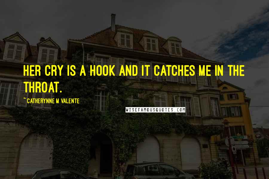 Catherynne M Valente Quotes: Her cry is a hook and it catches me in the throat.