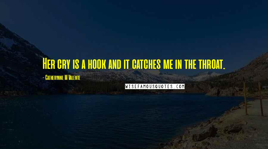 Catherynne M Valente Quotes: Her cry is a hook and it catches me in the throat.