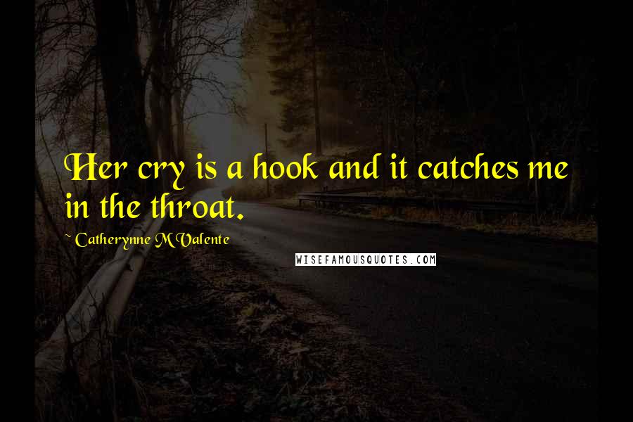 Catherynne M Valente Quotes: Her cry is a hook and it catches me in the throat.