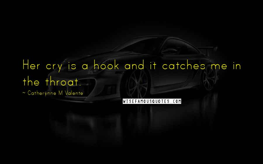 Catherynne M Valente Quotes: Her cry is a hook and it catches me in the throat.