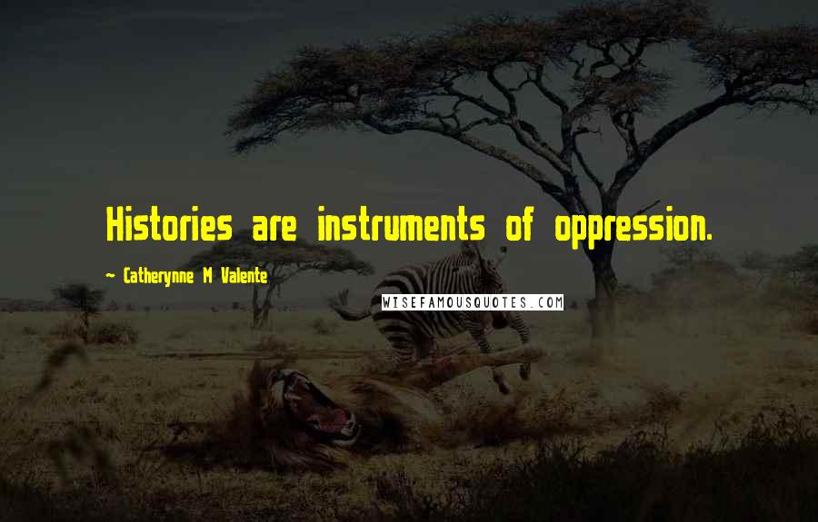 Catherynne M Valente Quotes: Histories are instruments of oppression.